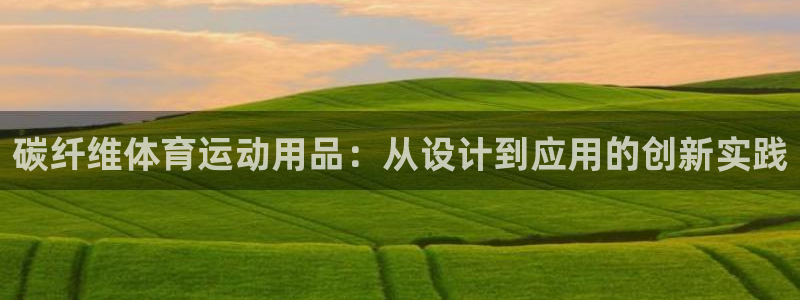 xc体育：碳纤维体育运动用品：从设计到应用的创新实践