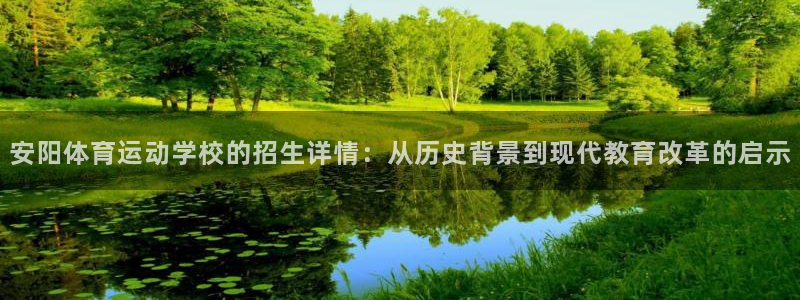 xc体育app官方网站：安阳体育运动学校的招生详情：从历史背景到现代教育改革的启示