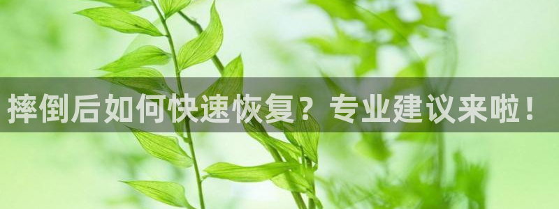 xc体育app官方网站：摔倒后如何快速恢复？专业建议来啦！