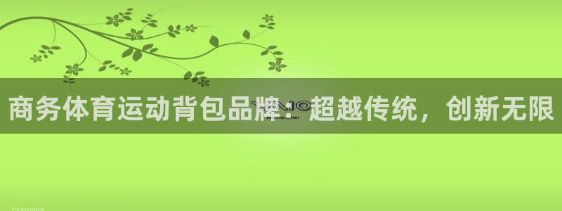 xc体育app官方网站：商务体育运动背包品牌：超越传统，创新无限