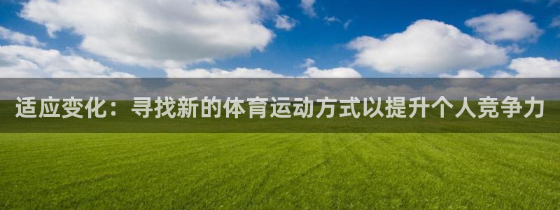 xc体育：适应变化：寻找新的体育运动方式以提升个人竞争力
